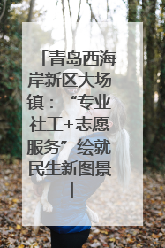 青岛西海岸新区大场镇：“专业社工+志愿服务”绘就民生新图景
