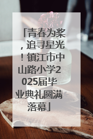 青春为桨，追寻星光！镇江市中山路小学2025届毕业典礼圆满落幕