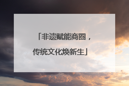非遗赋能商圈，传统文化焕新生