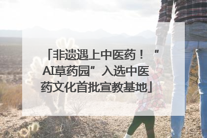 非遗遇上中医药！“AI草药园”入选中医药文化首批宣教基地