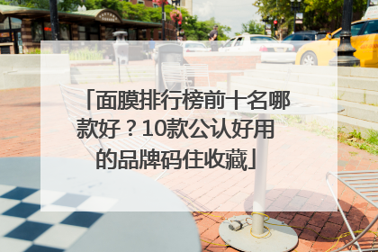 面膜排行榜前十名哪款好？10款公认好用的品牌码住收藏