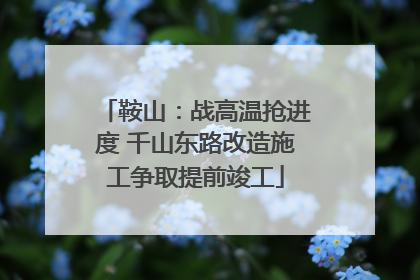 鞍山：战高温抢进度 千山东路改造施工争取提前竣工