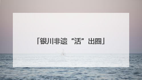 银川非遗“活”出圈
