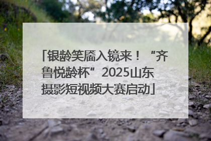 银龄笑靥入镜来！“齐鲁悦龄杯”2025山东摄影短视频大赛启动