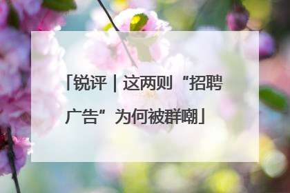 锐评｜这两则“招聘广告”为何被群嘲