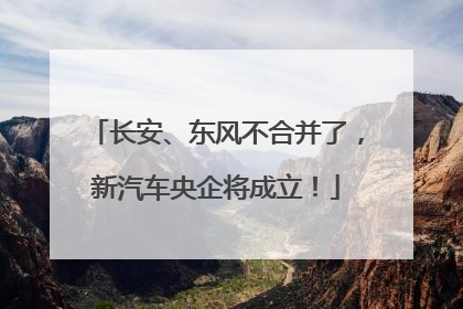 长安、东风不合并了，新汽车央企将成立！