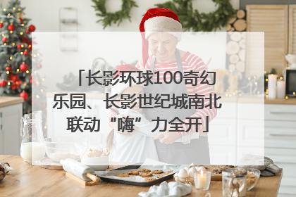 长影环球100奇幻乐园、长影世纪城南北联动“嗨”力全开