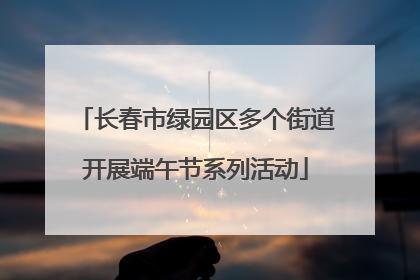 长春市绿园区多个街道开展端午节系列活动