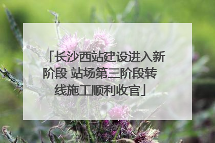 长沙西站建设进入新阶段 站场第三阶段转线施工顺利收官