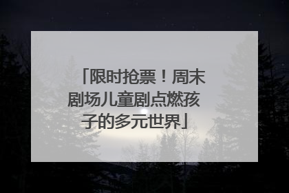 限时抢票！周末剧场儿童剧点燃孩子的多元世界