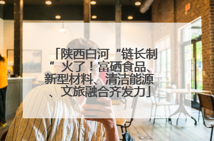 陕西白河“链长制”火了！富硒食品、新型材料、清洁能源、文旅融合齐发力