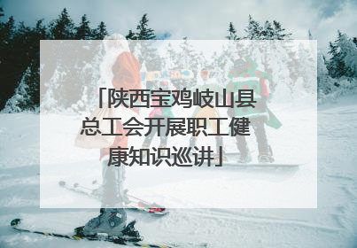 陕西宝鸡岐山县总工会开展职工健康知识巡讲