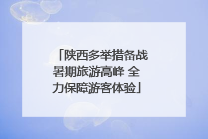 陕西多举措备战暑期旅游高峰 全力保障游客体验