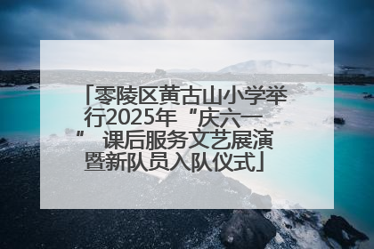 零陵区黄古山小学举行2025年“庆六一” 课后服务文艺展演暨新队员入队仪式