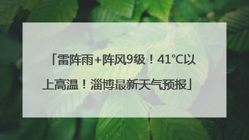 雷阵雨+阵风9级！41℃以上高温！淄博最新天气预报