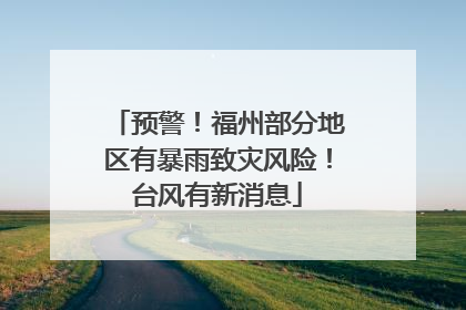预警！福州部分地区有暴雨致灾风险！台风有新消息