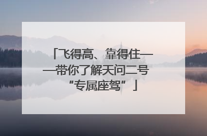飞得高、靠得住——带你了解天问二号“专属座驾”