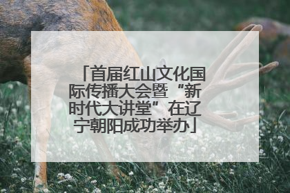 首届红山文化国际传播大会暨“新时代大讲堂”在辽宁朝阳成功举办