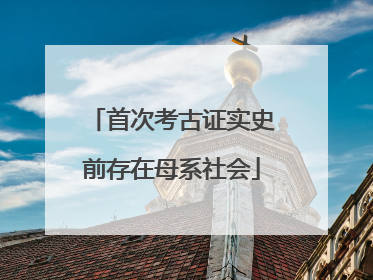 首次考古证实史前存在母系社会