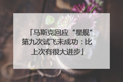 马斯克回应“星舰”第九次试飞未成功：比上次有很大进步