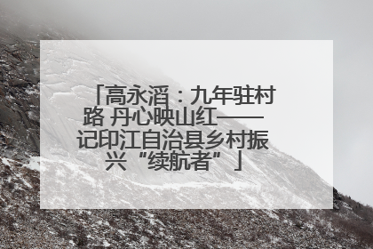 高永滔：九年驻村路 丹心映山红——记印江自治县乡村振兴“续航者”