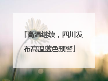 高温继续，四川发布高温蓝色预警