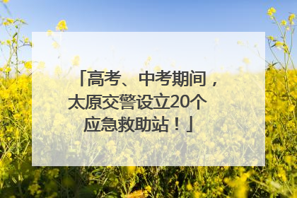 高考、中考期间，太原交警设立20个应急救助站！