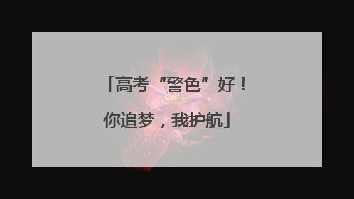 高考“警色”好！你追梦，我护航