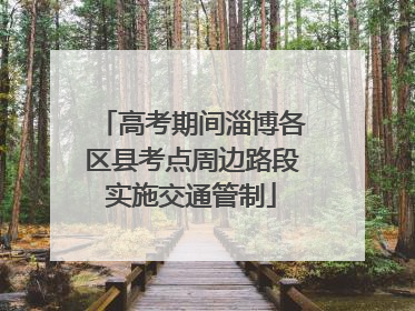 高考期间淄博各区县考点周边路段实施交通管制
