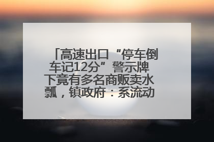 高速出口“停车倒车记12分”警示牌下竟有多名商贩卖水瓢，镇政府：系流动摊位，已多次劝离