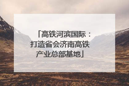 高铁河滨国际：打造省会济南高铁产业总部基地