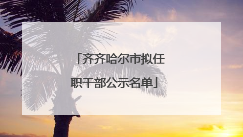 齐齐哈尔市拟任职干部公示名单