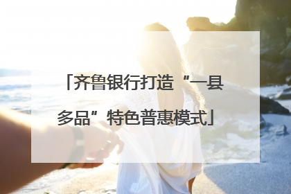 齐鲁银行打造“一县多品”特色普惠模式