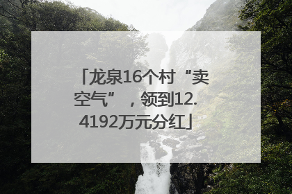 龙泉16个村“卖空气”，领到12.4192万元分红