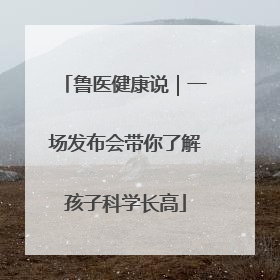 鲁医健康说｜一场发布会带你了解孩子科学长高