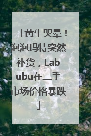 黄牛哭晕！泡泡玛特突然补货，Labubu在二手市场价格暴跌