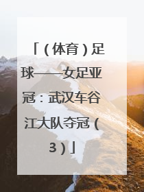 （体育）足球——女足亚冠：武汉车谷江大队夺冠（3）