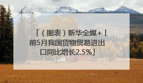 （图表）新华全媒+丨前5月我国货物贸易进出口同比增长2.5%
