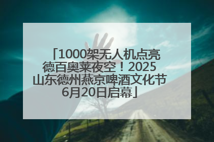 1000架无人机点亮德百奥莱夜空！2025山东德州燕京啤酒文化节6月20日启幕