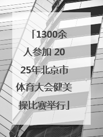 1300余人参加 2025年北京市体育大会健美操比赛举行