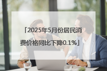 2025年5月份居民消费价格同比下降0.1%