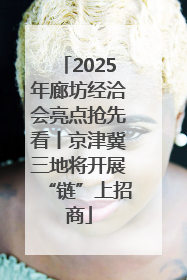 2025年廊坊经洽会亮点抢先看丨京津冀三地将开展“链”上招商