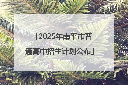 2025年南平市普通高中招生计划公布