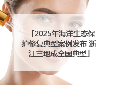 2025年海洋生态保护修复典型案例发布 浙江三地成全国典型
