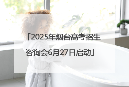 2025年烟台高考招生咨询会6月27日启动