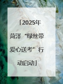 2025年菏泽“绿丝带爱心送考”行动启动