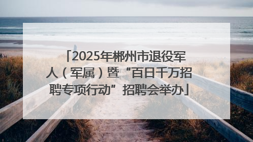 2025年郴州市退役军人（军属）暨“百日千万招聘专项行动”招聘会举办