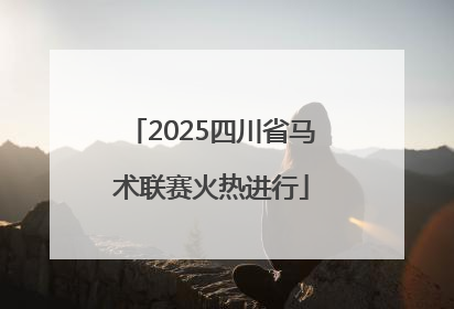 2025四川省马术联赛火热进行