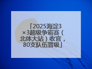 2025海淀3×3超级争霸赛（北体大站）收官，80支队伍晋级