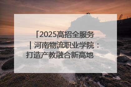 2025高招全服务｜河南物流职业学院：打造产教融合新高地 推动高质量快速发展